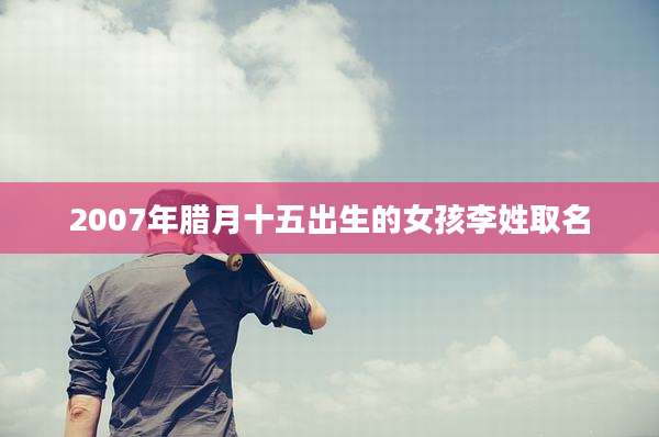 2007年腊月十五出生的女孩李姓取名
