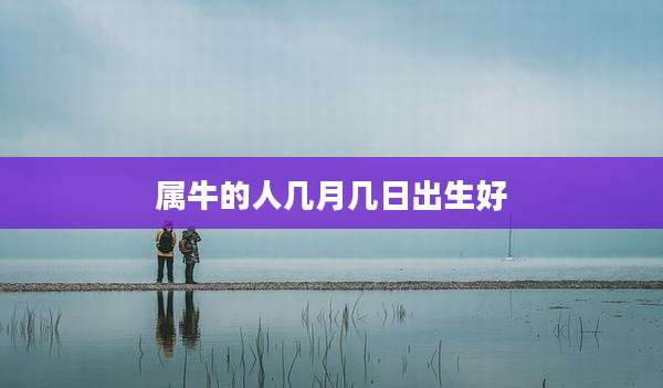 属牛的人几月几日出生好
