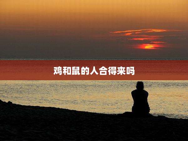 鸡和鼠的人合得来吗