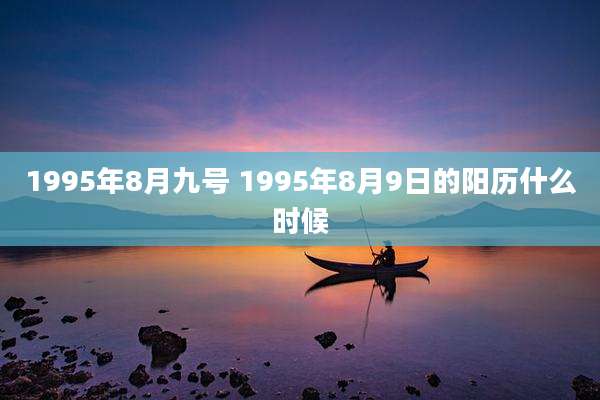 1995年8月九号 1995年8月9日的阳历什么时候