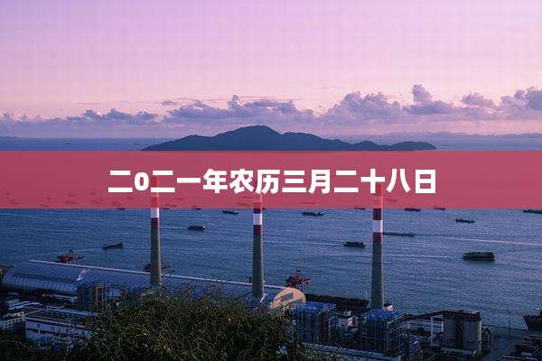 二0二一年农历三月二十八日