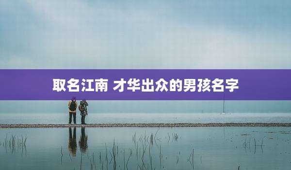 取名江南 才华出众的男孩名字