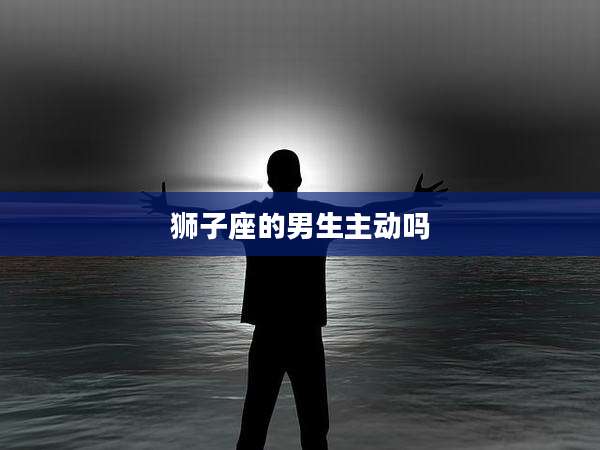 狮子座的男生主动吗