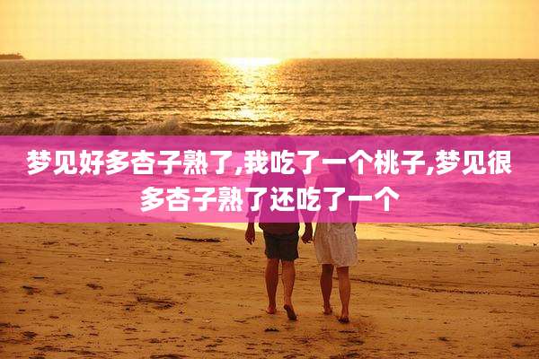 梦见好多杏子熟了,我吃了一个桃子,梦见很多杏子熟了还吃了一个