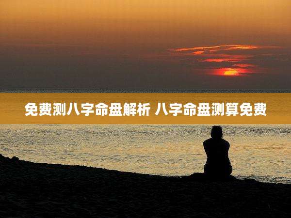 免费测八字命盘解析 八字命盘测算免费