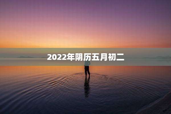 2022年阴历五月初二