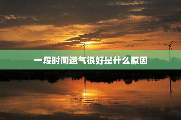 一段时间运气很好是什么原因