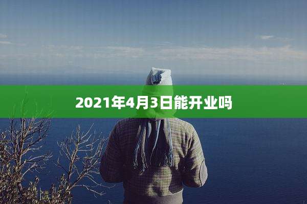 2021年4月3日能开业吗