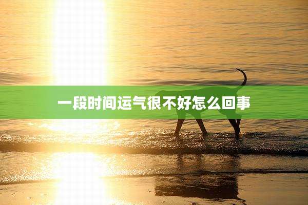一段时间运气很不好怎么回事