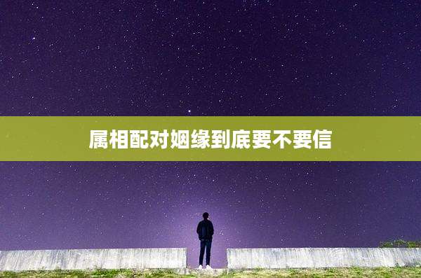 属相配对姻缘到底要不要信
