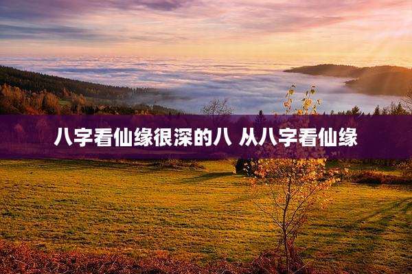 八字看仙缘很深的八 从八字看仙缘