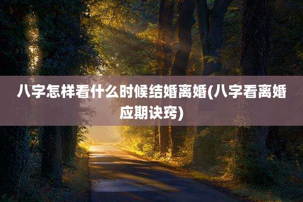 八字怎样看什么时候结婚离婚(八字看离婚应期诀窍)