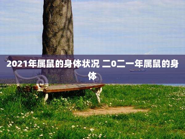 2021年属鼠的身体状况 二0二一年属鼠的身体