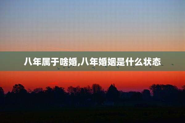 八年属于啥婚,八年婚姻是什么状态
