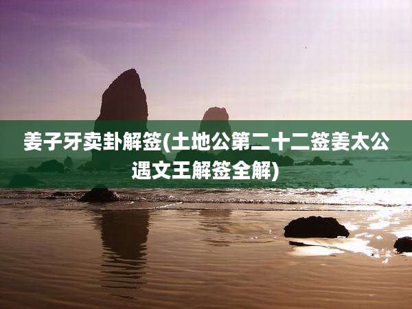 姜子牙卖卦解签(土地公第二十二签姜太公遇文王解签全解)