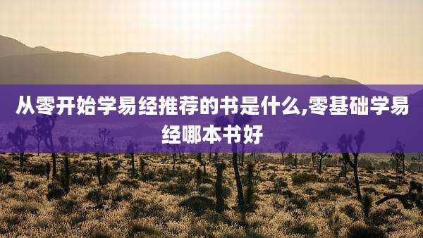 从零开始学易经推荐的书是什么,零基础学易经哪本书好
