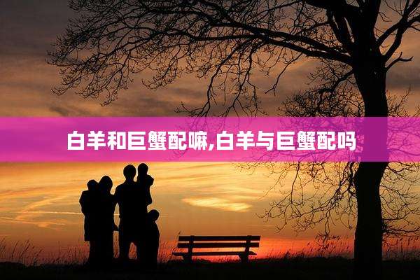白羊和巨蟹配嘛,白羊与巨蟹配吗