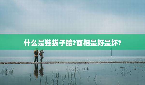 什么是鞋拔子脸?面相是好是坏?