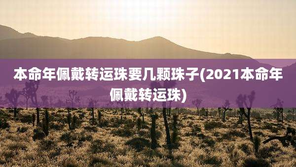 本命年佩戴转运珠要几颗珠子(2021本命年佩戴转运珠)