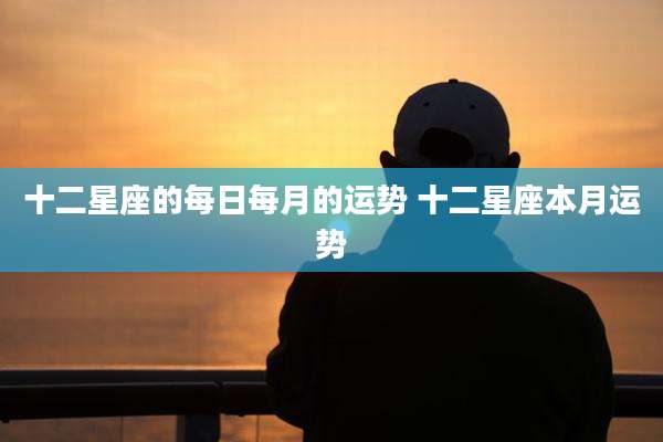 十二星座的每日每月的运势 十二星座本月运势