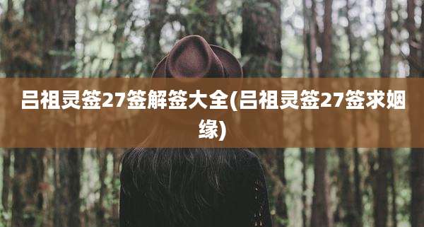 吕祖灵签27签解签大全(吕祖灵签27签求姻缘)