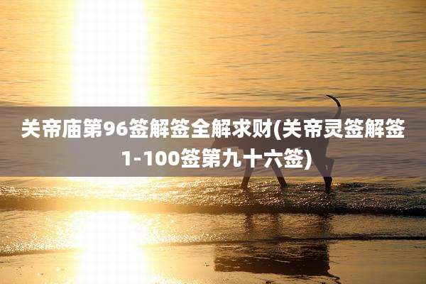 关帝庙第96签解签全解求财(关帝灵签解签 1-100签第九十六签)