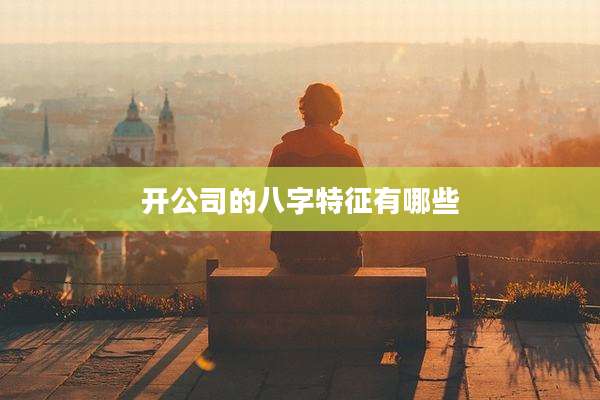 开公司的八字特征有哪些