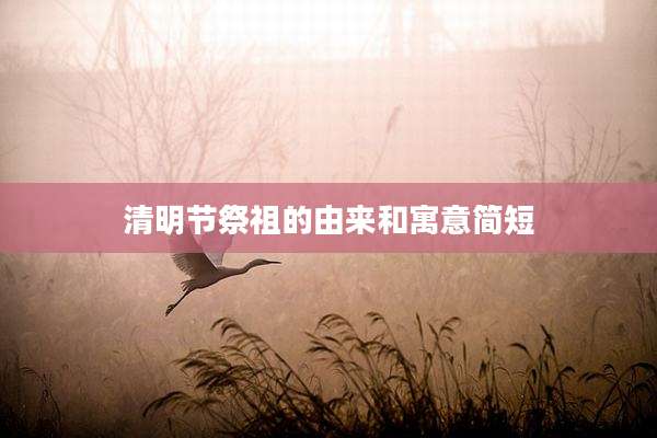 清明节祭祖的由来和寓意简短
