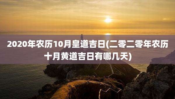2020年农历10月皇道吉日(二零二零年农历十月黄道吉日有哪几天)