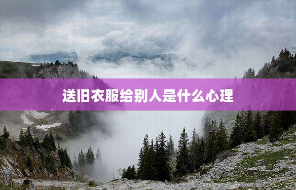 送旧衣服给别人是什么心理