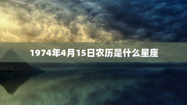 1974年4月15日农历是什么星座