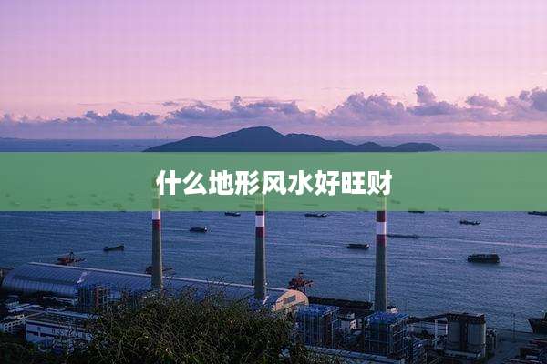 什么地形风水好旺财