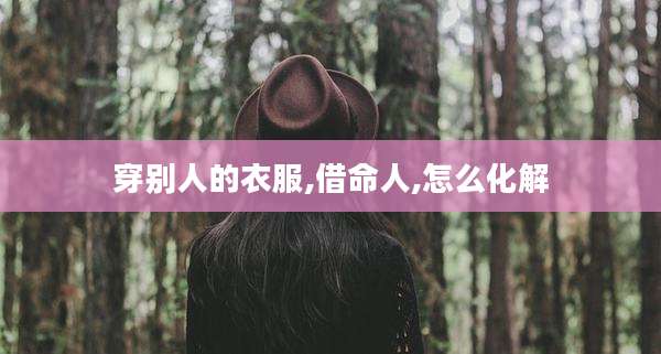 穿别人的衣服,借命人,怎么化解