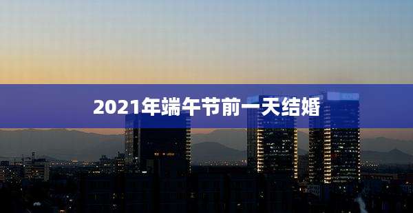 2021年端午节前一天结婚