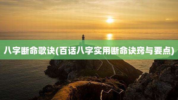 八字断命歌诀(百话八字实用断命诀窍与要点)