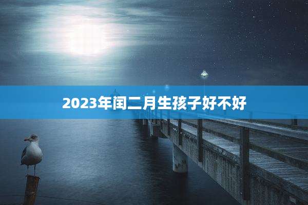2023年闰二月生孩子好不好
