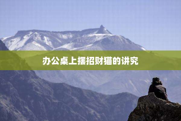 办公桌上摆招财猫的讲究