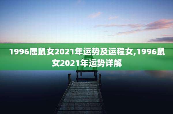 1996属鼠女2021年运势及运程女,1996鼠女2021年运势详解