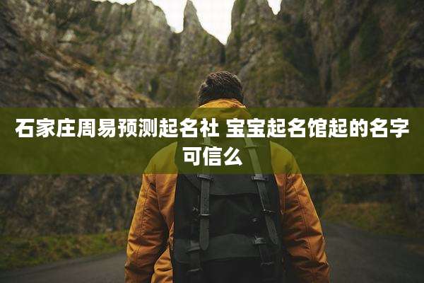 石家庄周易预测起名社 宝宝起名馆起的名字可信么