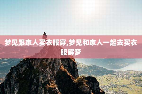 梦见跟家人买衣服穿,梦见和家人一起去买衣服解梦