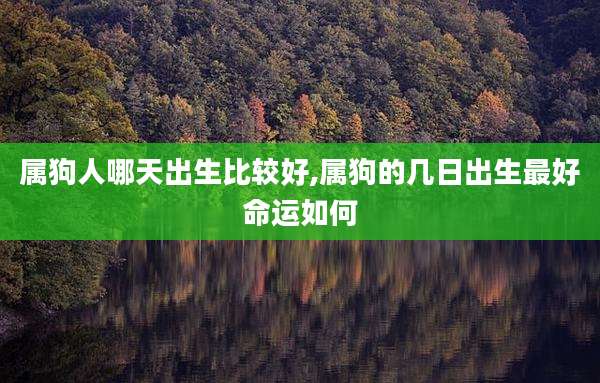 属狗人哪天出生比较好,属狗的几日出生最好命运如何
