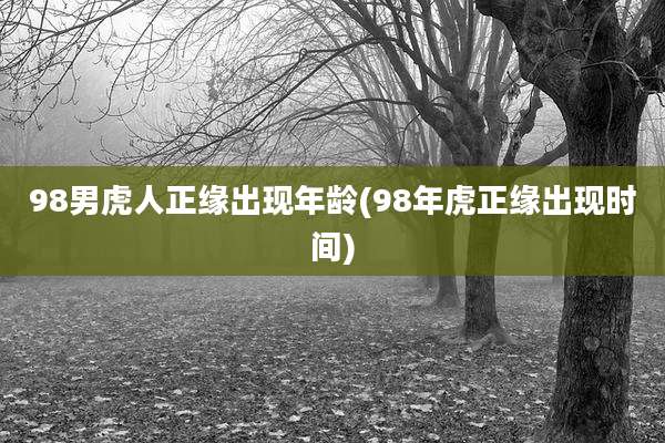 98男虎人正缘出现年龄(98年虎正缘出现时间)