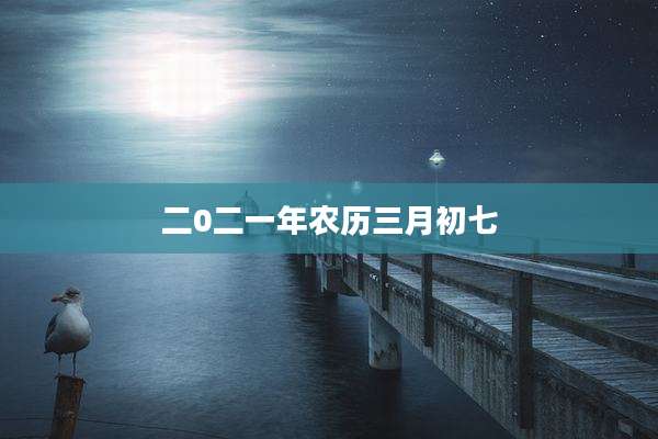 二0二一年农历三月初七