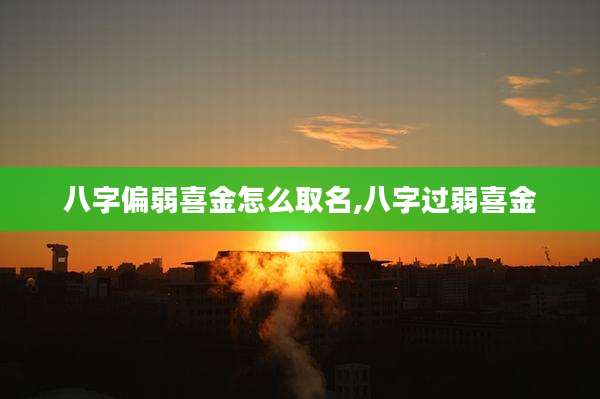 八字偏弱喜金怎么取名,八字过弱喜金