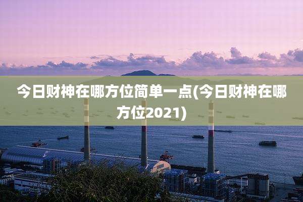 今日财神在哪方位简单一点(今日财神在哪方位2021)