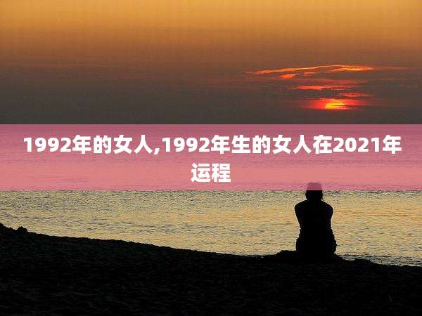 1992年的女人,1992年生的女人在2021年运程