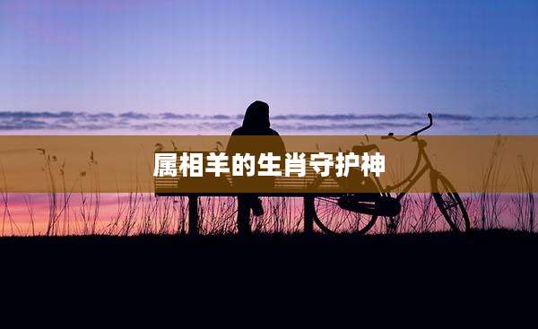 属相羊的生肖守护神
