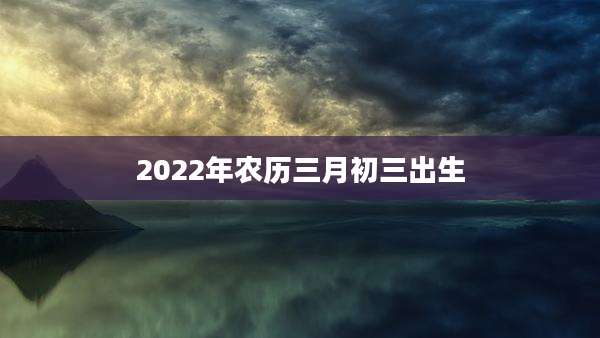 2022年农历三月初三出生