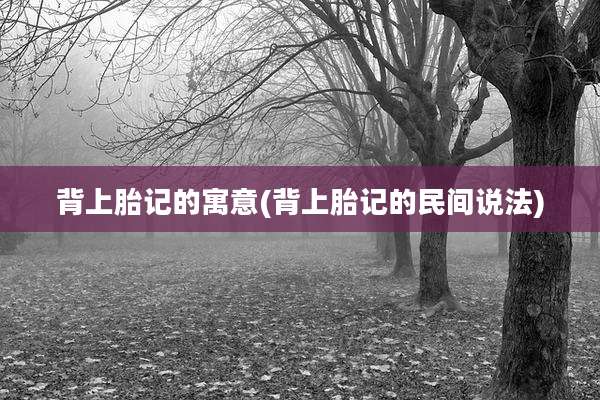 背上胎记的寓意(背上胎记的民间说法)