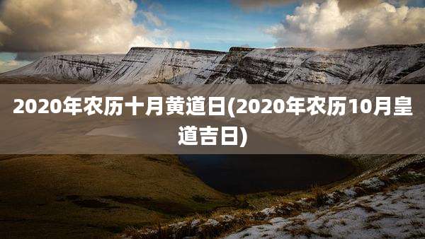2020年农历十月黄道日(2020年农历10月皇道吉日)